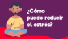 ¿Cómo puedo reducir el estrés?