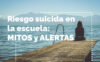 Riesgo suicida en la escuela: MITOS y ALERTAS